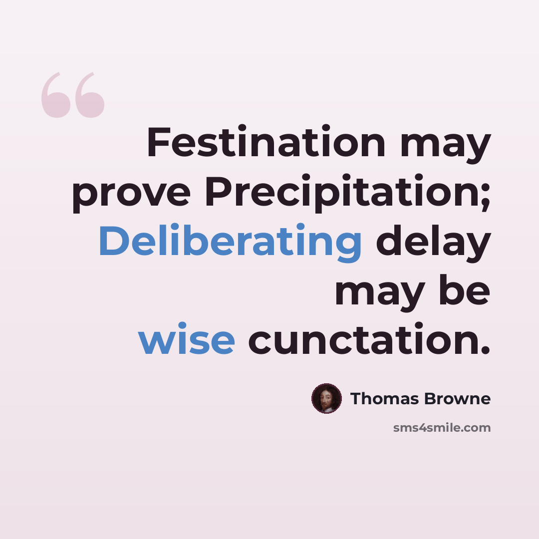 “Festination may prove Precipitation; Deliberating delay may be wise cunctation.” quote by Thomas Browne