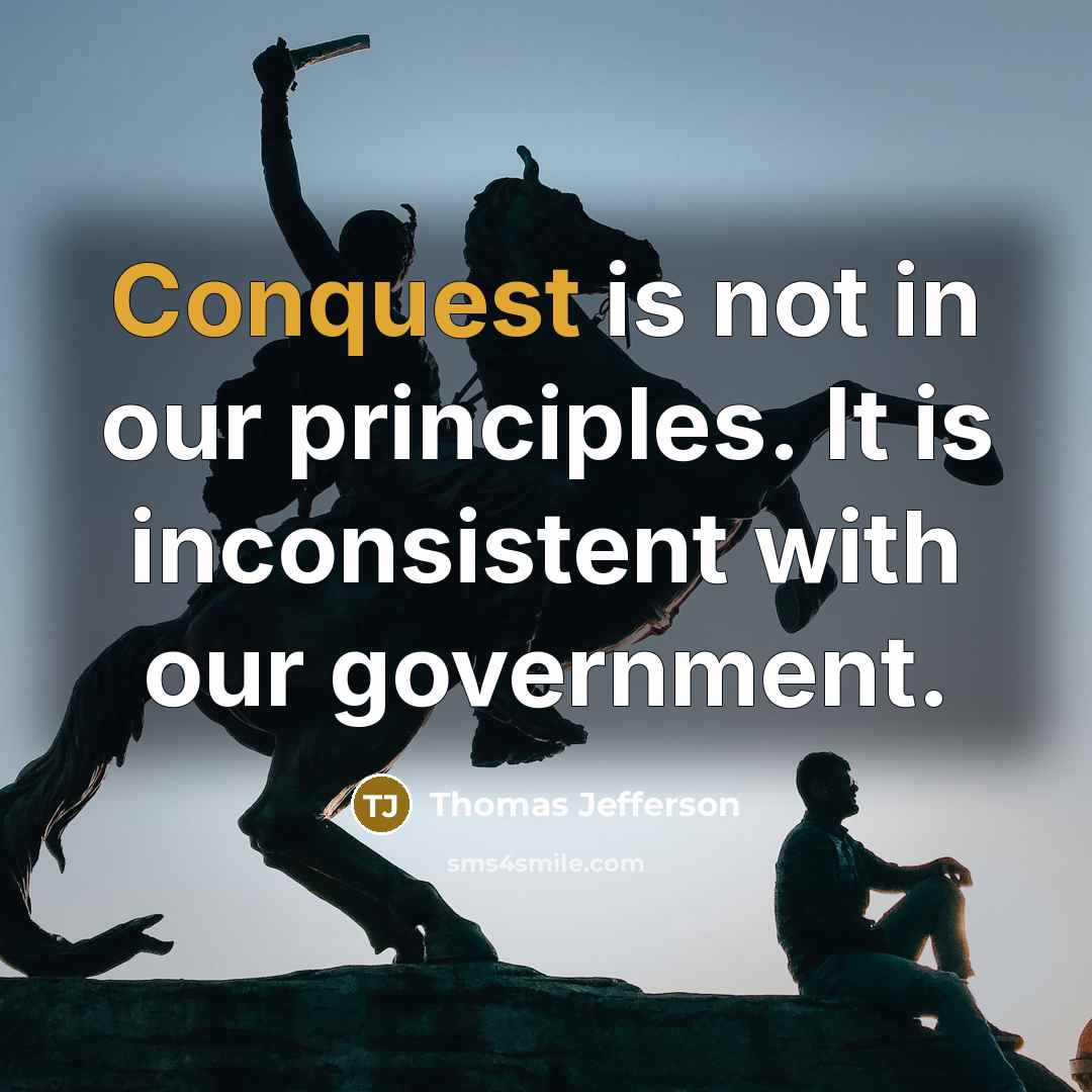 “Conquest is not in our principles. It is inconsistent with our government.” quote by Thomas Jefferson