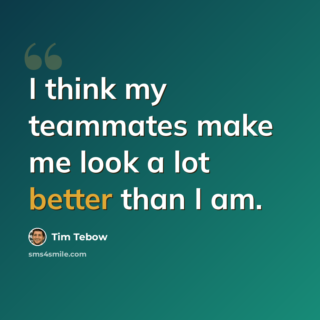 “I think my teammates make me look a lot better than I am.” quote by Tim Tebow