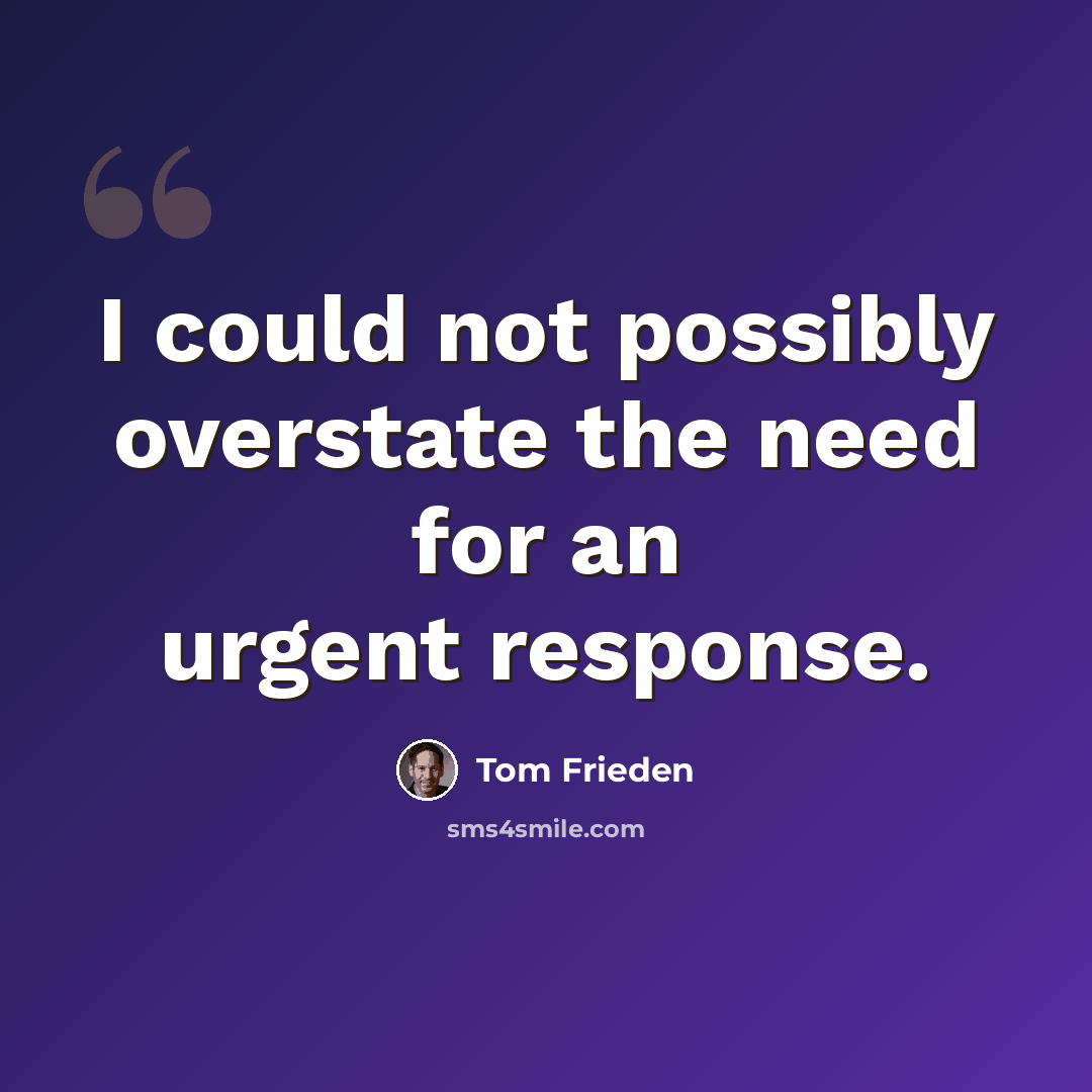 “I could not possibly overstate the need for an urgent response.” quote by Tom Frieden