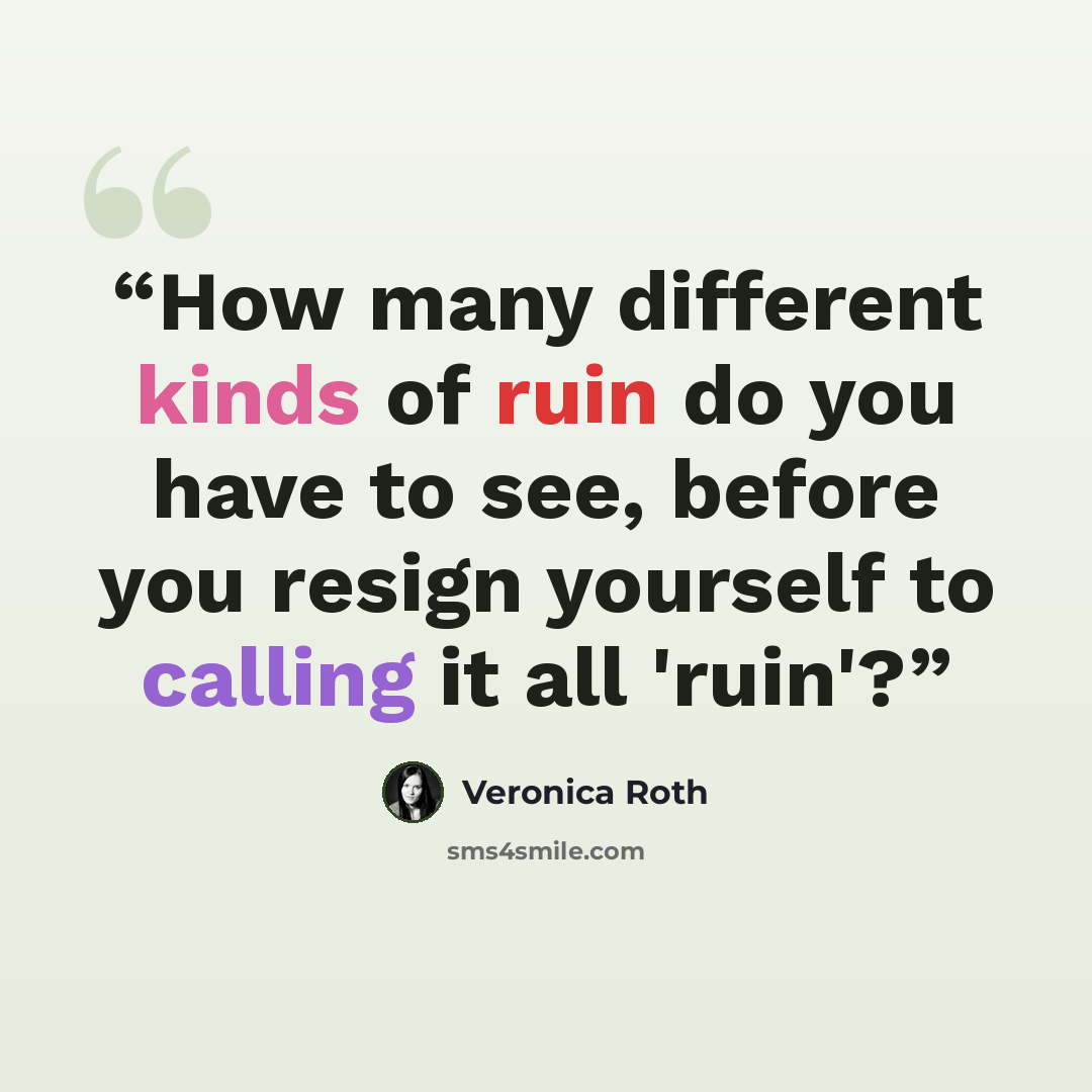 “How many different kinds of ruin do you have to see, before you resign yourself to calling it all 'ruin'?” quote by Veronica Roth