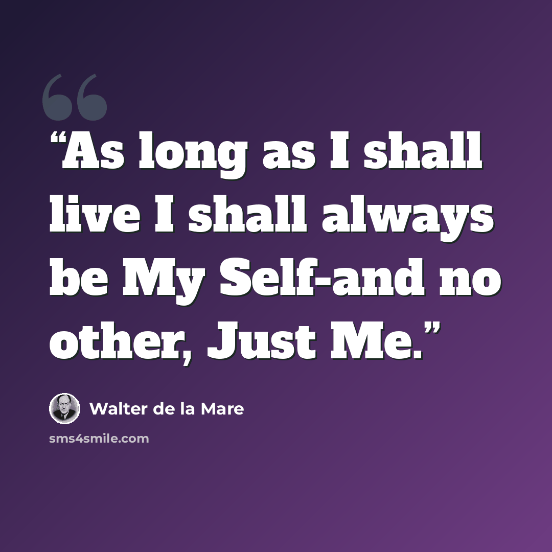 “As long as I shall live I shall always be My Self-and no other, Just Me.” quote by Walter de la Mare