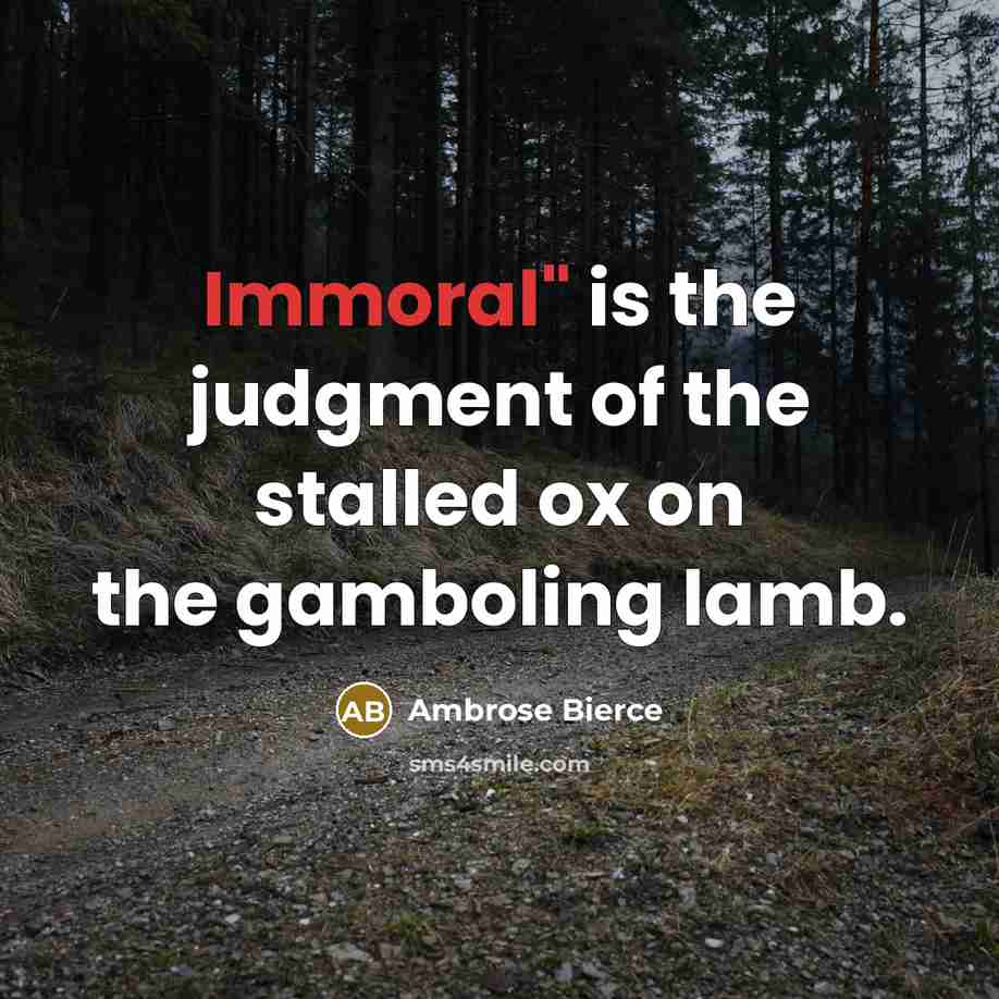 “Immoral" is the judgment of the stalled ox on the gamboling lamb.” quote by Ambrose Bierce