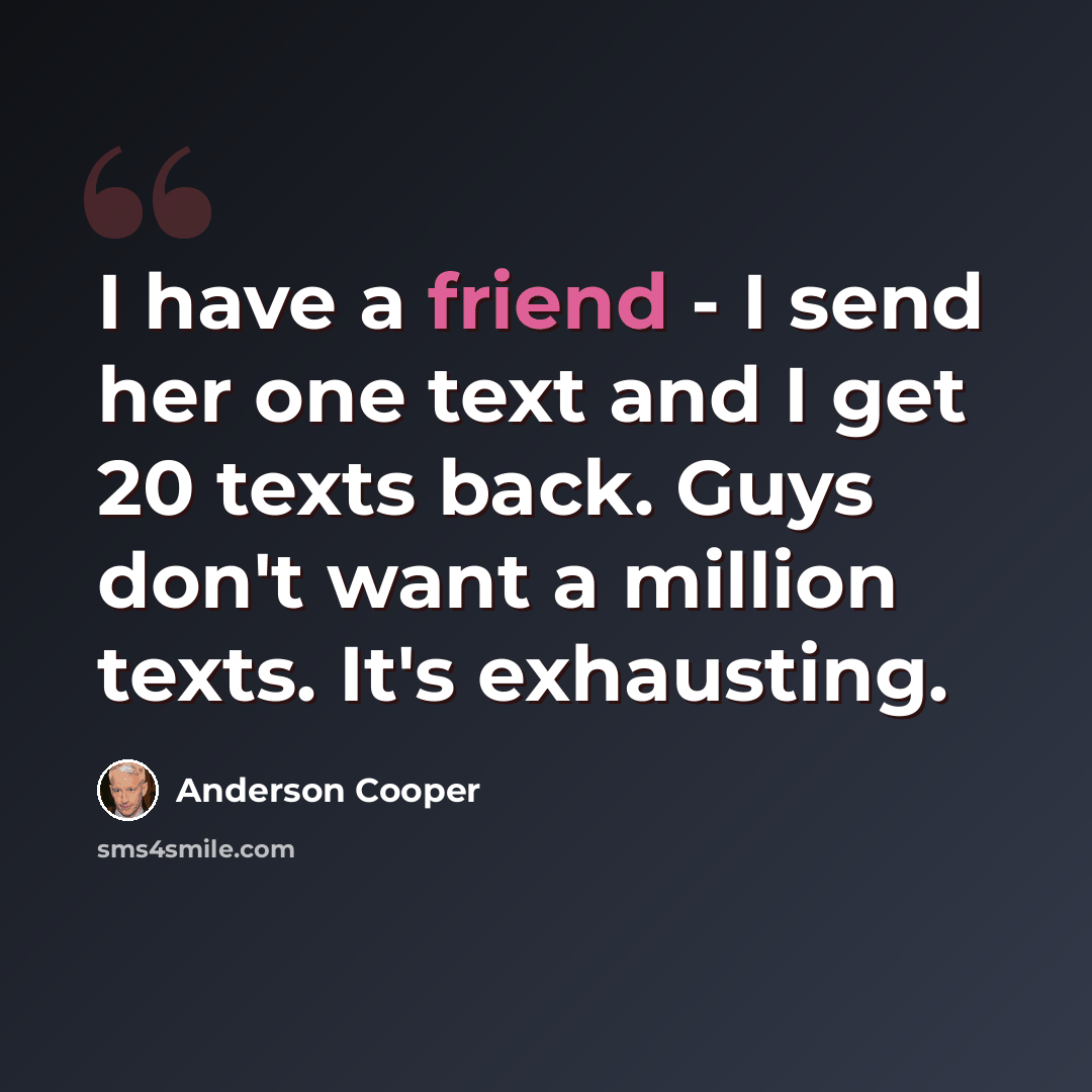 “I have a friend - I send her one text and I get 20 texts back. Guys don't want a million texts. It's exhausting.” quote by Anderson Cooper