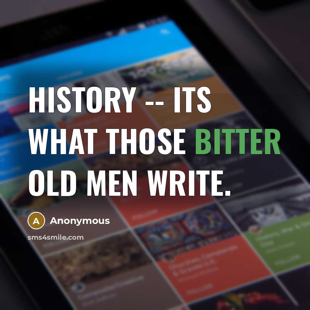 “History -- its what those bitter old men write.” quote by Anonymous