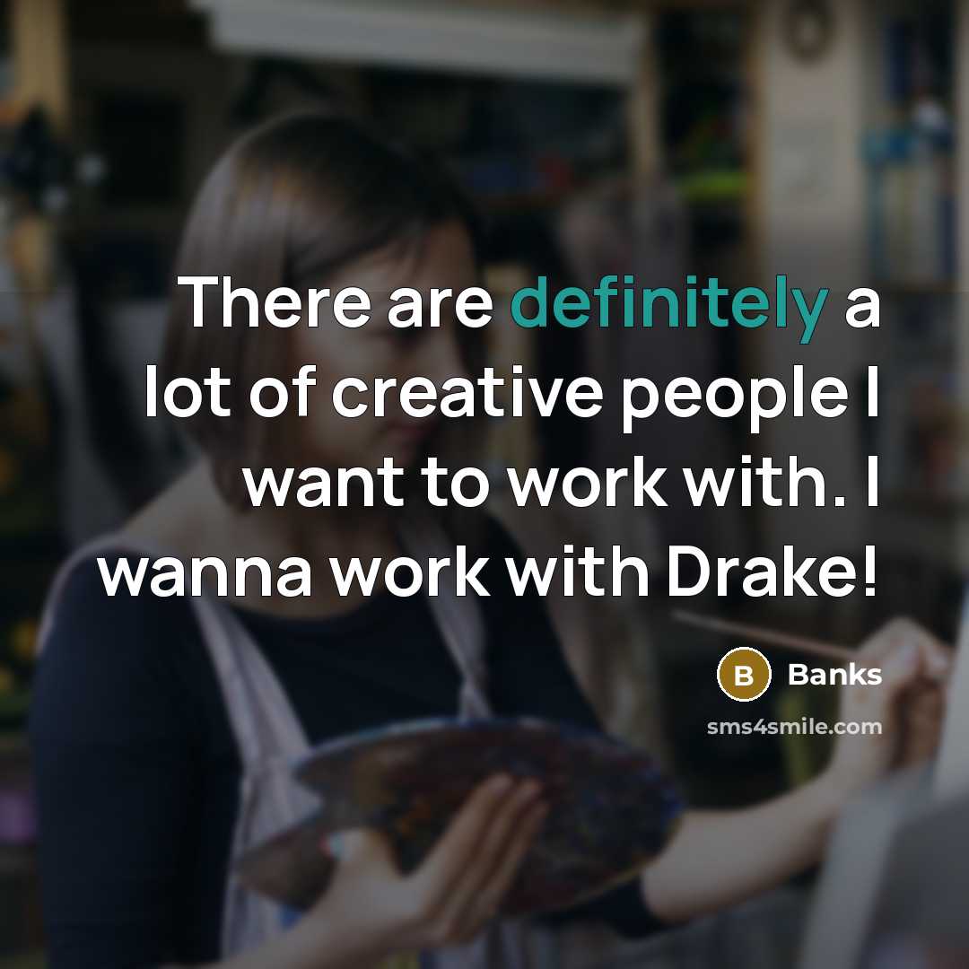 “There are definitely a lot of creative people I want to work with. I wanna work with Drake!” quote by Banks