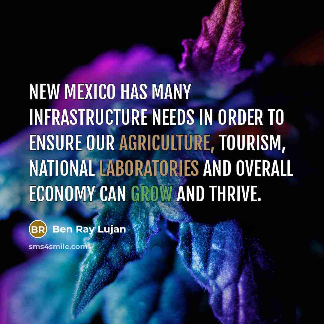 “New Mexico has many infrastructure needs in order to ensure our agriculture, tourism, national laboratories and overall economy can grow and thrive.” quote by Ben Ray Lujan