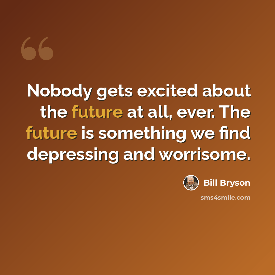 “Nobody gets excited about the future at all, ever. The future is something we find depressing and worrisome.” quote by Bill Bryson