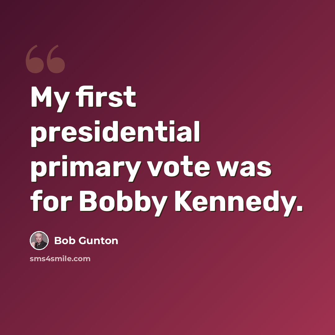 “My first presidential primary vote was for Bobby Kennedy.” quote by Bob Gunton