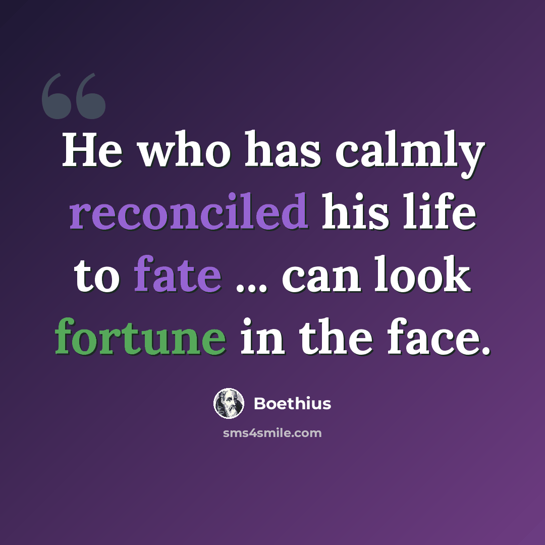 “He who has calmly reconciled his life to fate ... can look fortune in the face.” quote by Boethius
