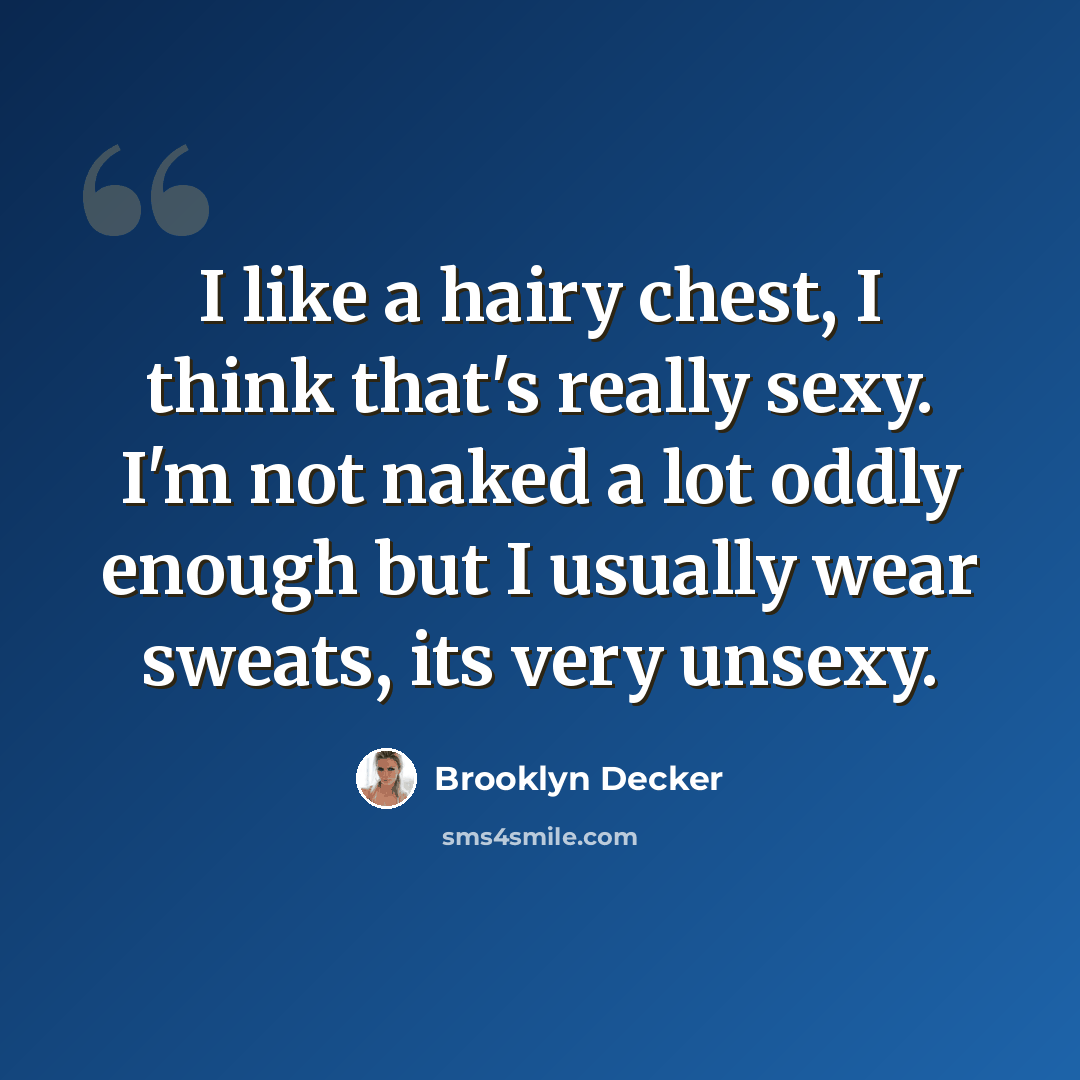 “I like a hairy chest, I think that's really sexy. I'm not naked a lot oddly enough but I usually wear sweats, its very unsexy.” quote by Brooklyn Decker