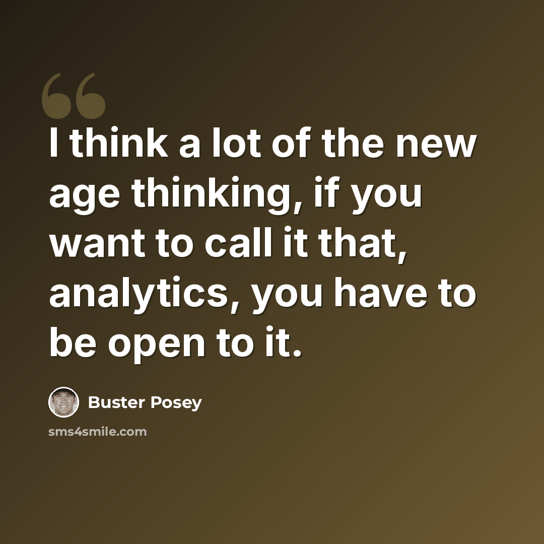 “I think a lot of the new age thinking, if you want to call it that, analytics, you have to be open to it.” quote by Buster Posey