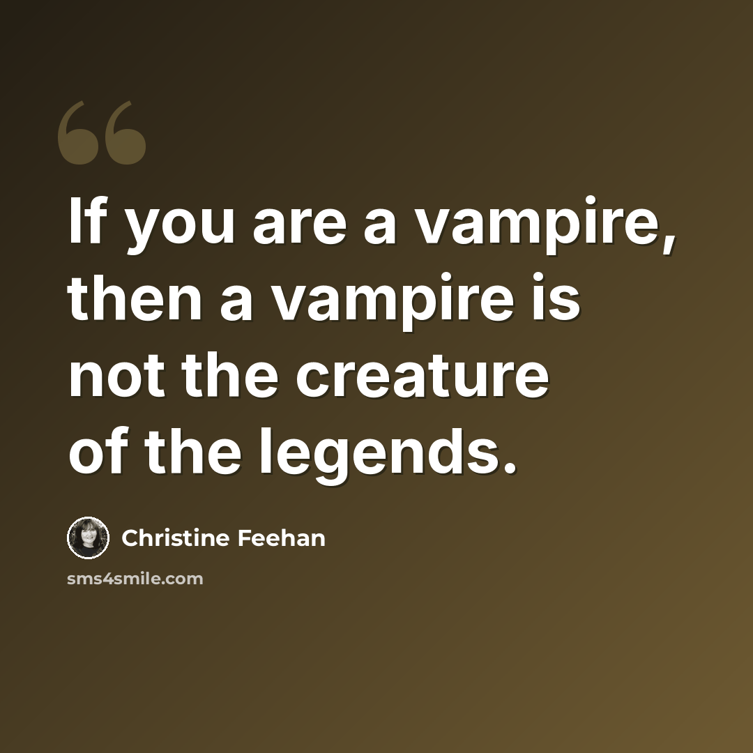 “If you are a vampire, then a vampire is not the creature of the legends.” quote by Christine Feehan