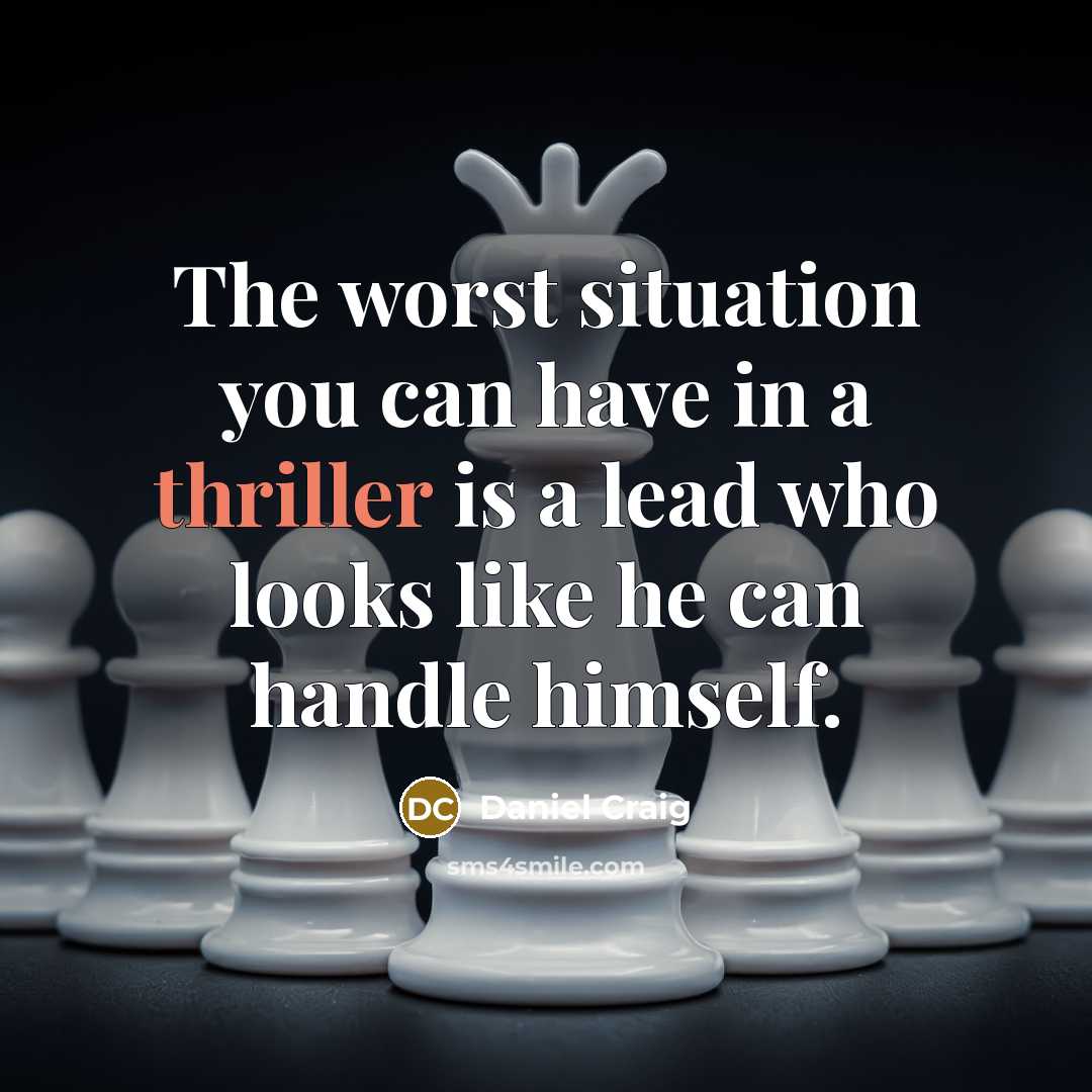 “The worst situation you can have in a thriller is a lead who looks like he can handle himself.” quote by Daniel Craig