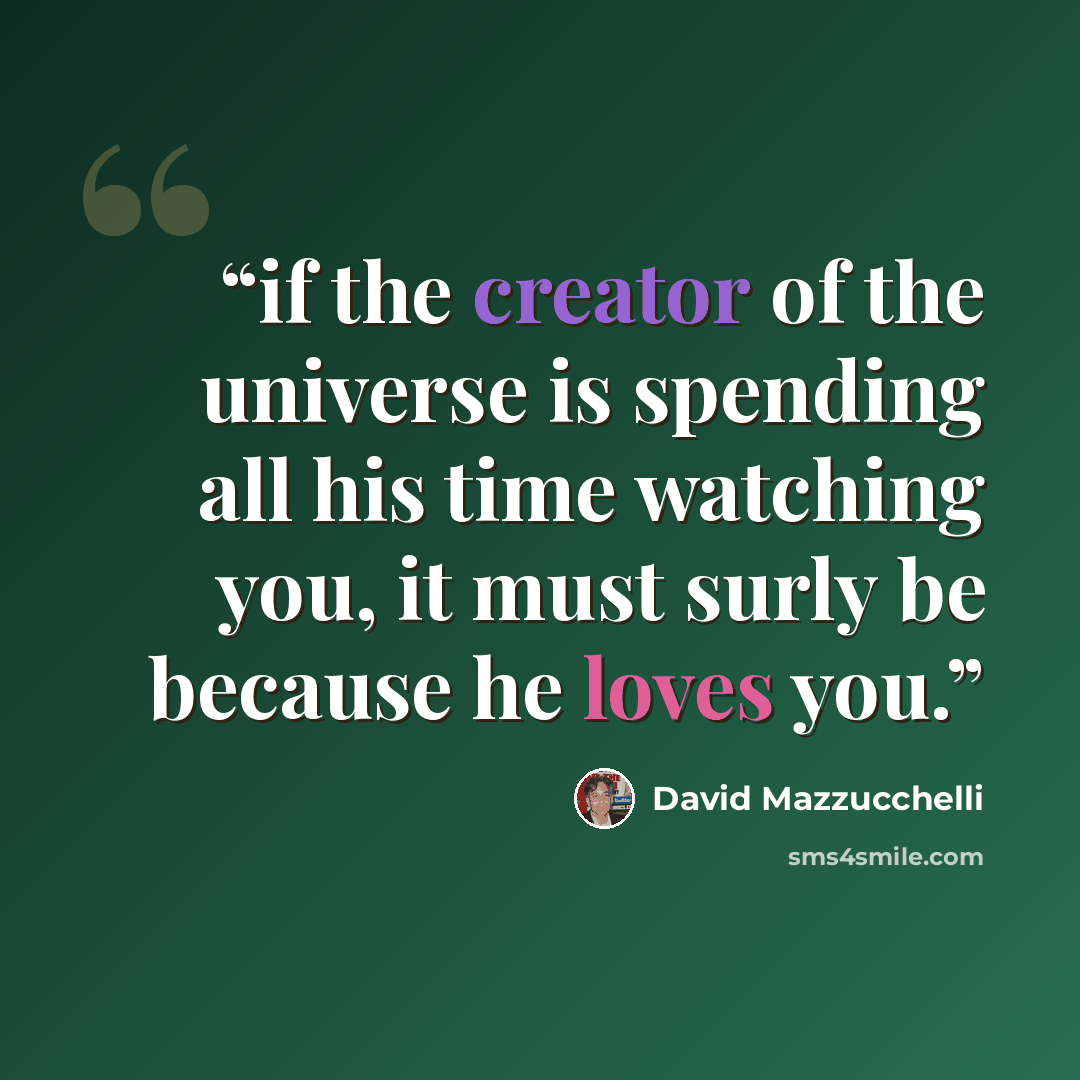 “if the creator of the universe is spending all his time watching you, it must surly be because he loves you.” quote by David Mazzucchelli