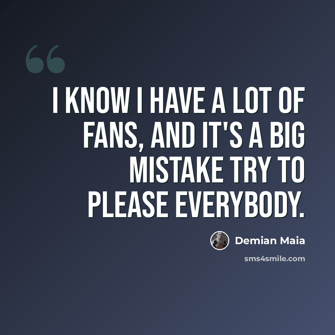 “I know I have a lot of fans, and it's a big mistake try to please everybody.” quote by Demian Maia