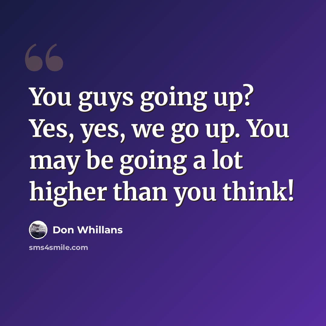 “You guys going up? Yes, yes, we go up. You may be going a lot higher than you think!” quote by Don Whillans