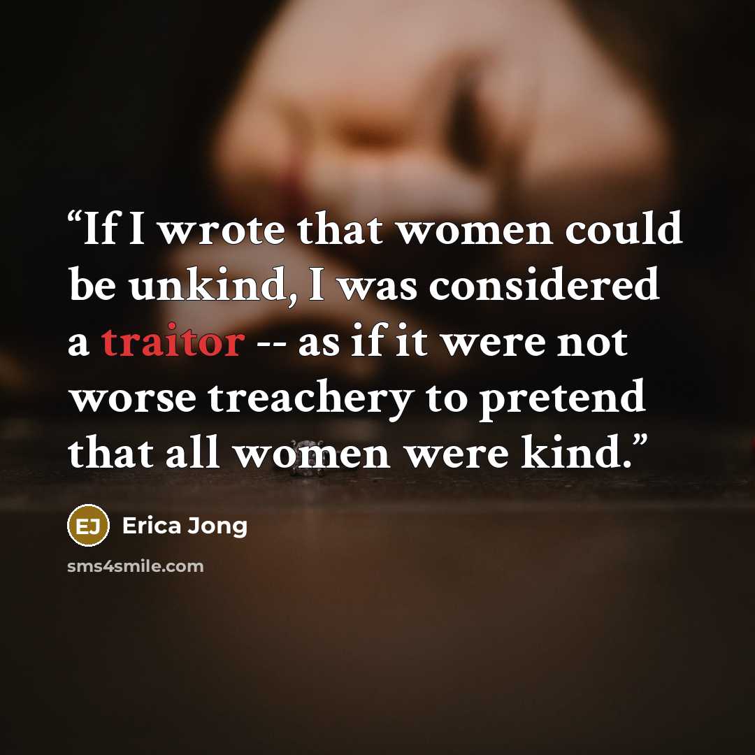 “If I wrote that women could be unkind, I was considered a traitor -- as if it were not worse treachery to pretend that all women were kind.” quote by Erica Jong