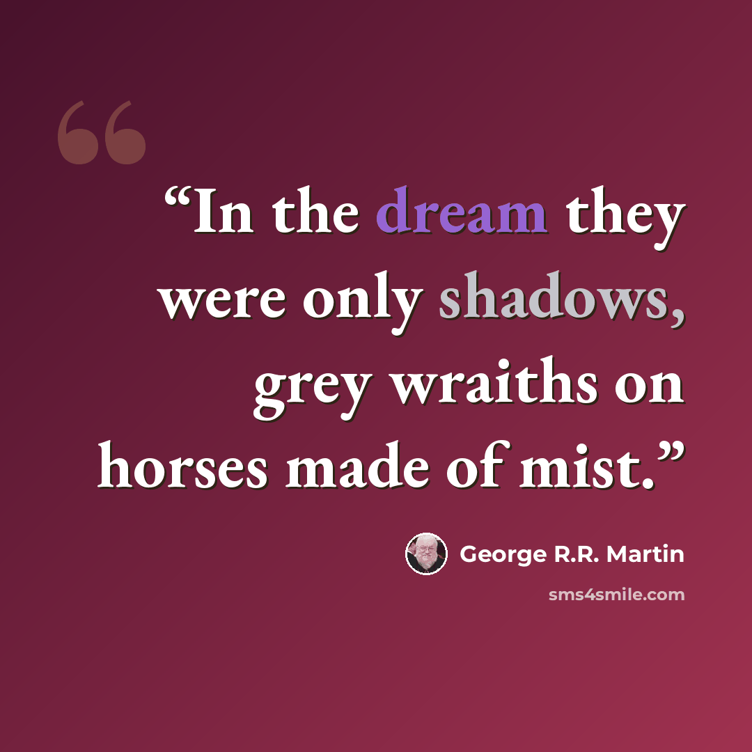 “In the dream they were only shadows, grey wraiths on horses made of mist.” quote by George R.R. Martin