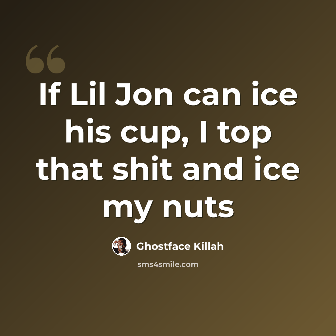 “If Lil Jon can ice his cup, I top that shit and ice my nuts” quote by Ghostface Killah