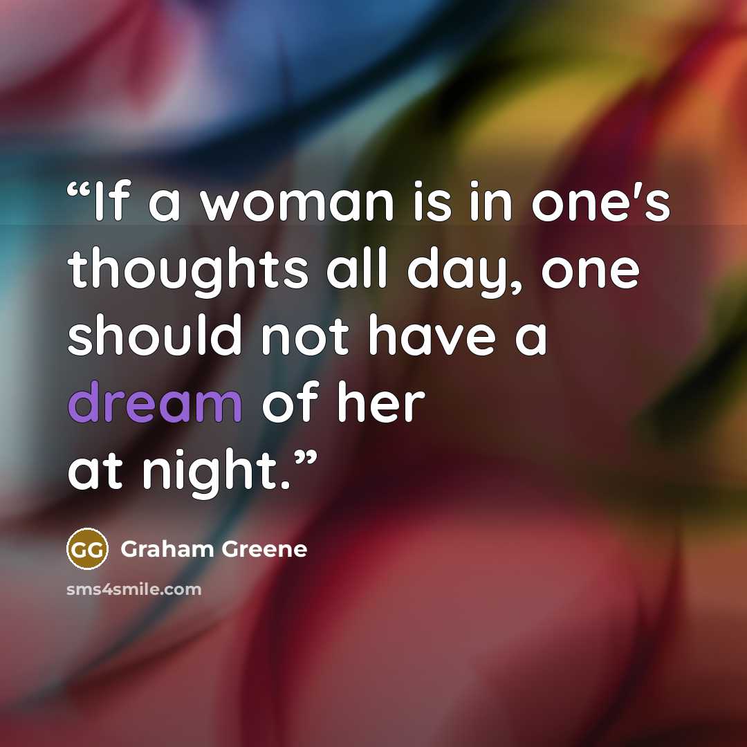 “If a woman is in one's thoughts all day, one should not have a dream of her at night.” quote by Graham Greene