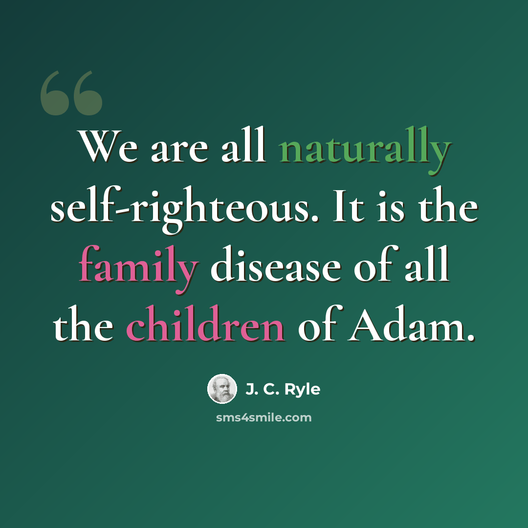 “We are all naturally self-righteous. It is the family disease of all the children of Adam.” quote by J. C. Ryle