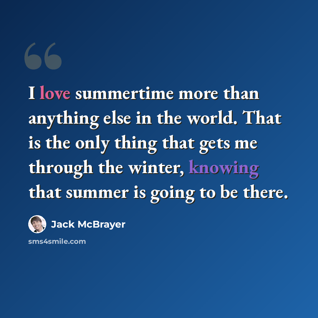 “I love summertime more than anything else in the world. That is the only thing that gets me through the winter, knowing that summer is going to be there.” quote by Jack McBrayer