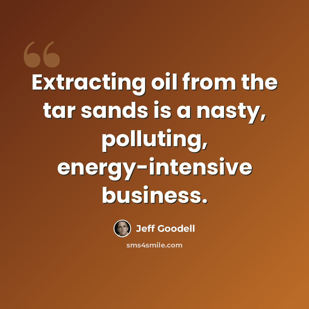 “Extracting oil from the tar sands is a nasty, polluting, energy-intensive business.” quote by Jeff Goodell
