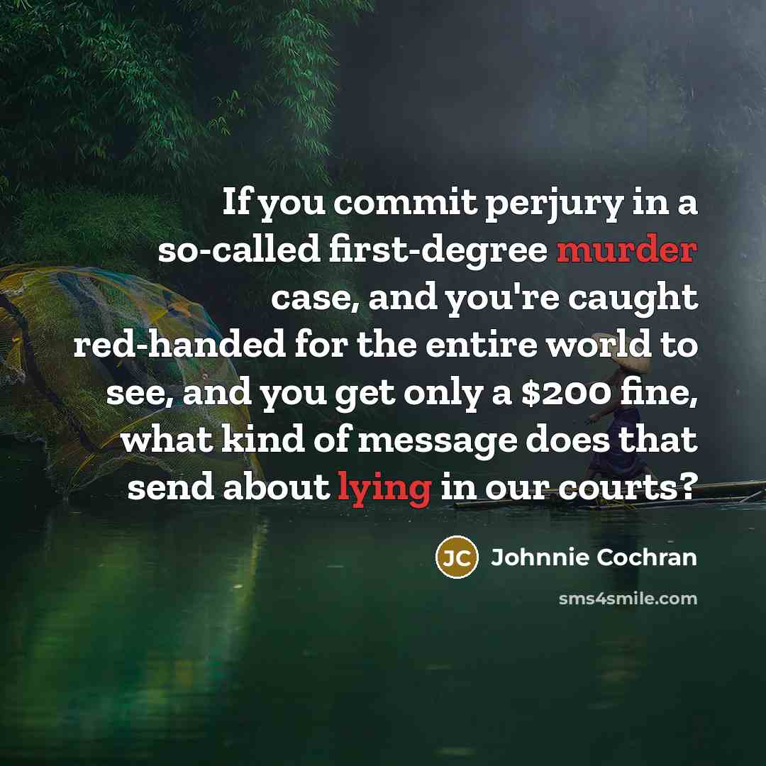 “If you commit perjury in a so-called first-degree murder case, and you're caught red-handed for the entire world to see, and you get only a $200 fine, what kind of message does that send about lying in our courts?” quote by Johnnie Cochran