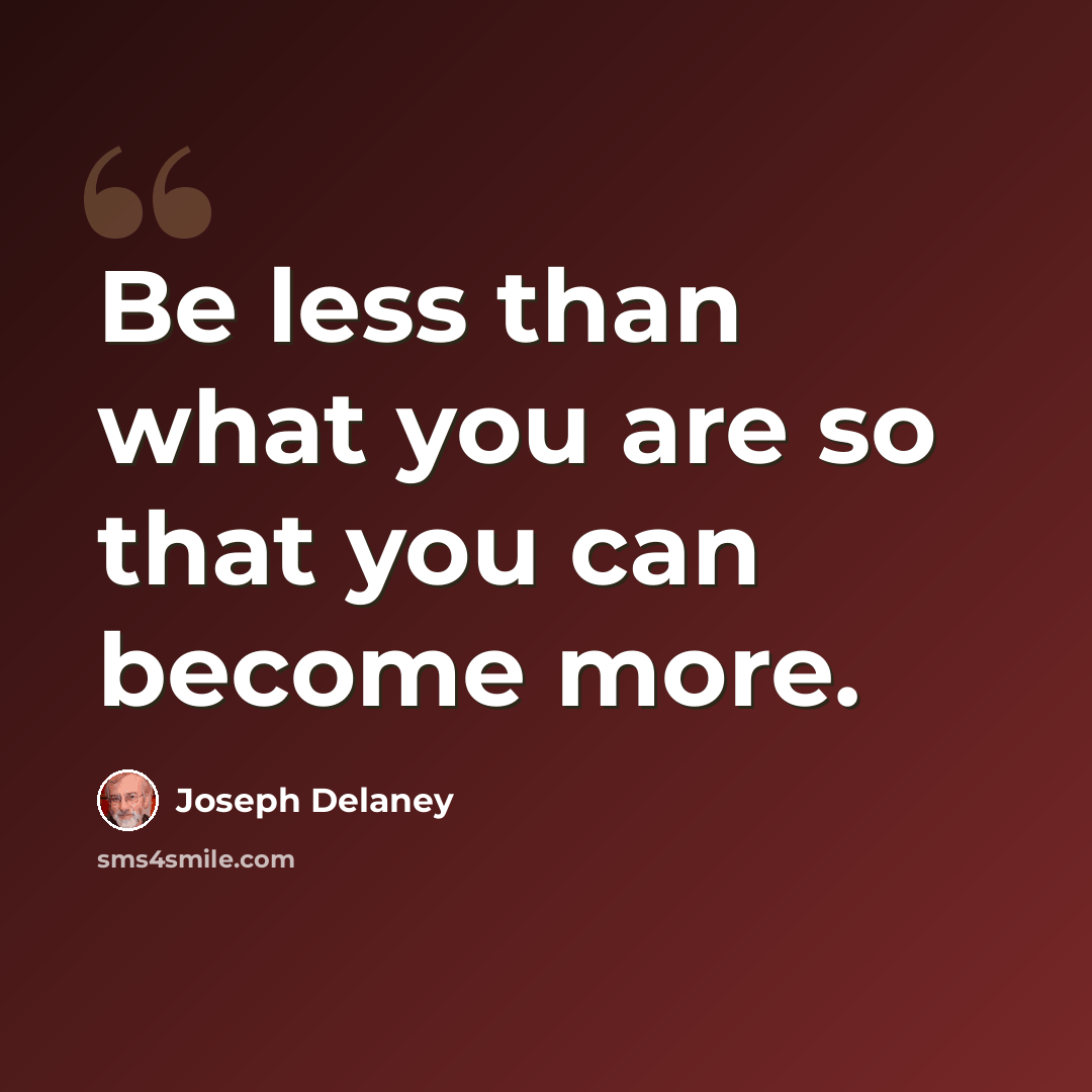 “Be less than what you are so that you can become more.” quote by Joseph Delaney