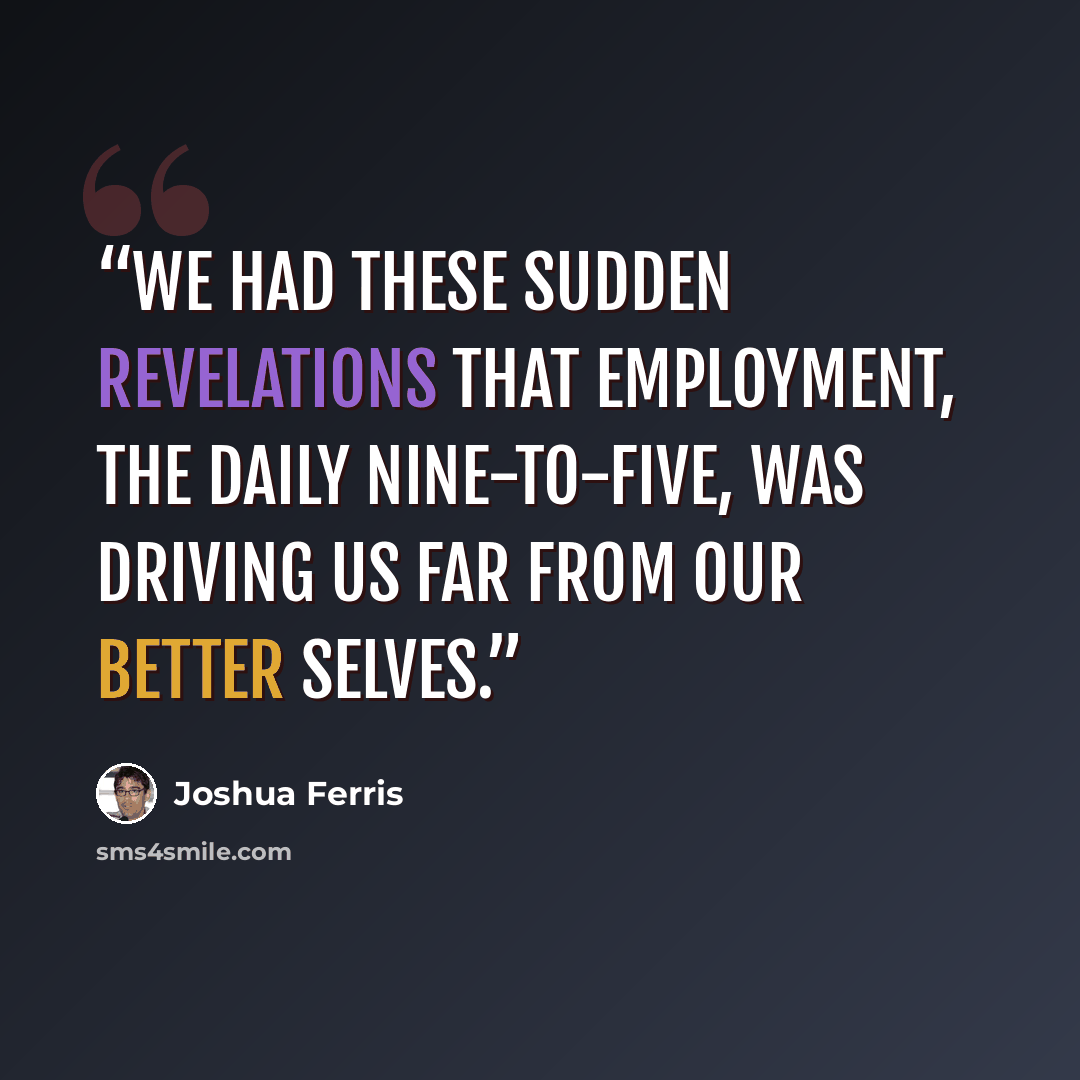 “We had these sudden revelations that employment, the daily nine-to-five, was driving us far from our better selves.” quote by Joshua Ferris