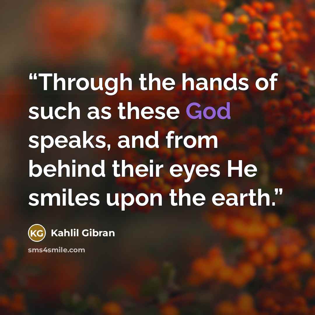 “Through the hands of such as these God speaks, and from behind their eyes He smiles upon the earth.” quote by Kahlil Gibran
