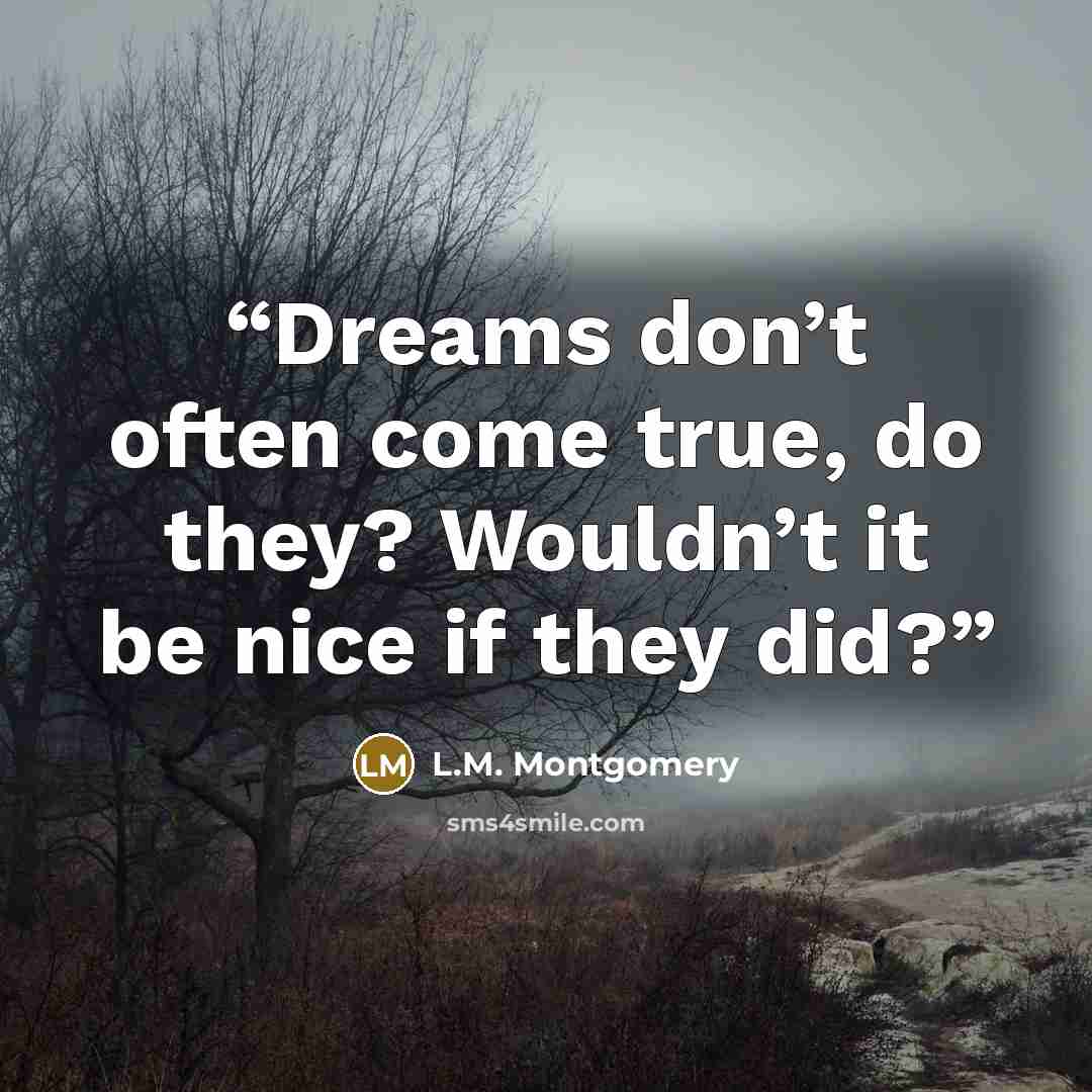“Dreams don’t often come true, do they? Wouldn’t it be nice if they did?” quote by L.M. Montgomery