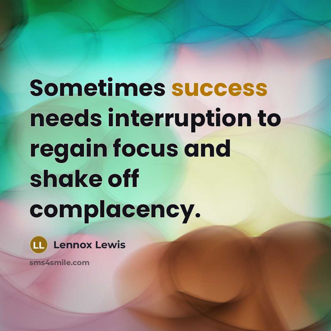 “Sometimes success needs interruption to regain focus and shake off complacency.” quote by Lennox Lewis