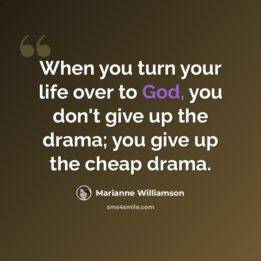 “When you turn your life over to God, you don't give up the drama; you give up the cheap drama.” quote by Marianne Williamson