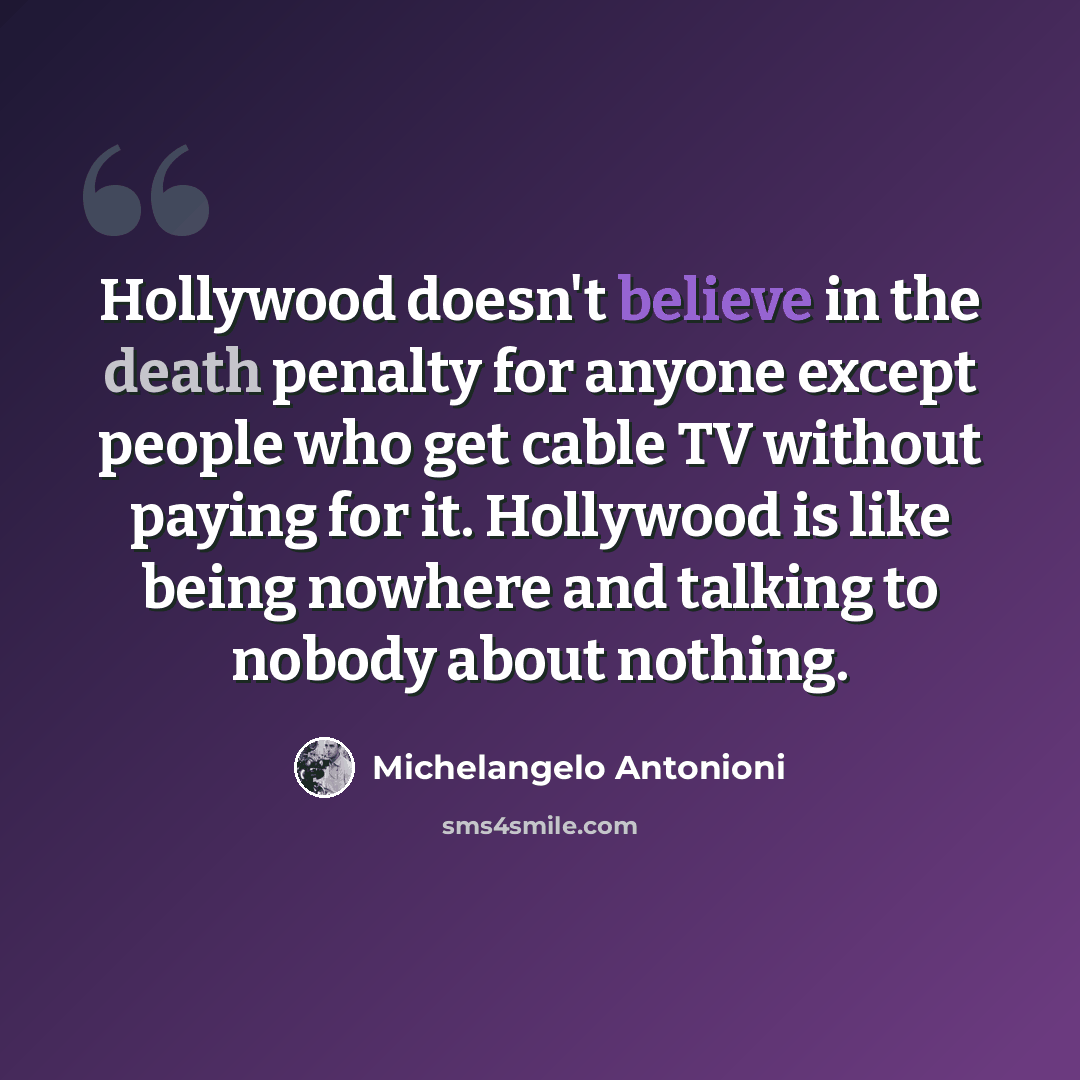 “Hollywood doesn't believe in the death penalty for anyone except people who get cable TV without paying for it. Hollywood is like being nowhere and talking to nobody about nothing.” quote by Michelangelo Antonioni