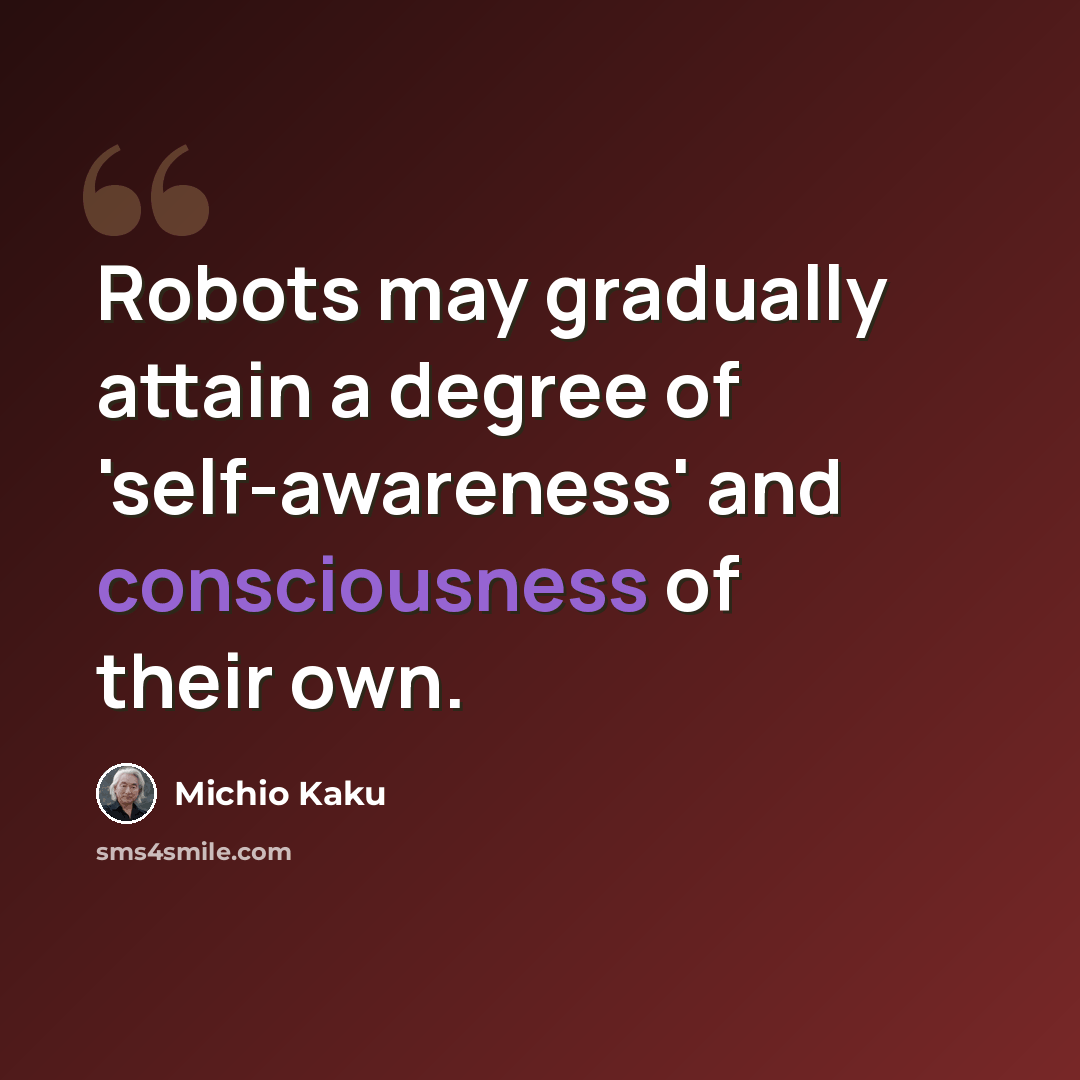 “Robots may gradually attain a degree of 'self-awareness' and consciousness of their own.” quote by Michio Kaku