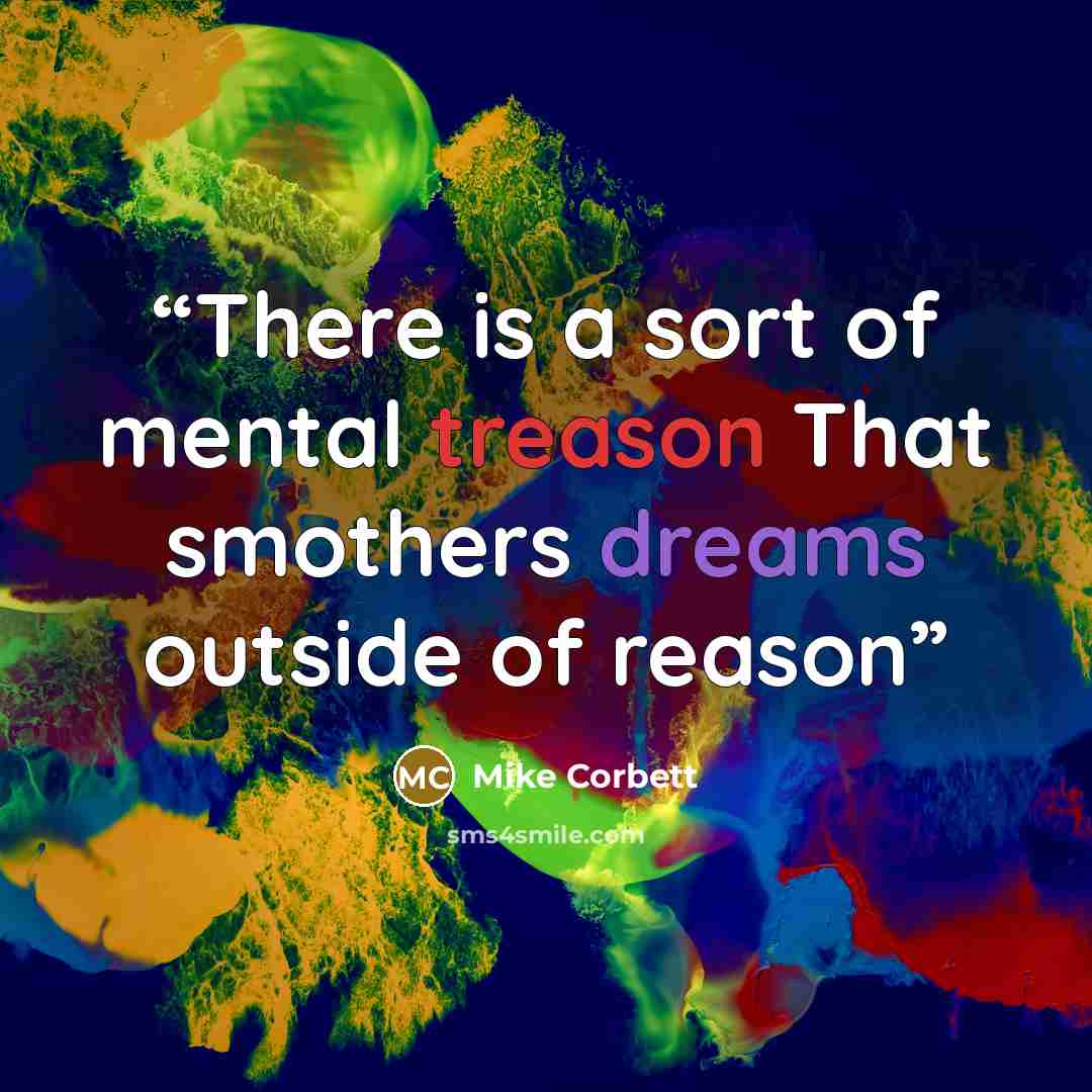“There is a sort of mental treason That smothers dreams outside of reason” quote by Mike Corbett
