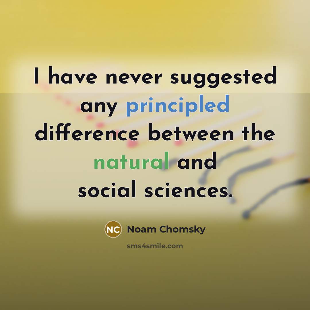 “I have never suggested any principled difference between the natural and social sciences.” quote by Noam Chomsky