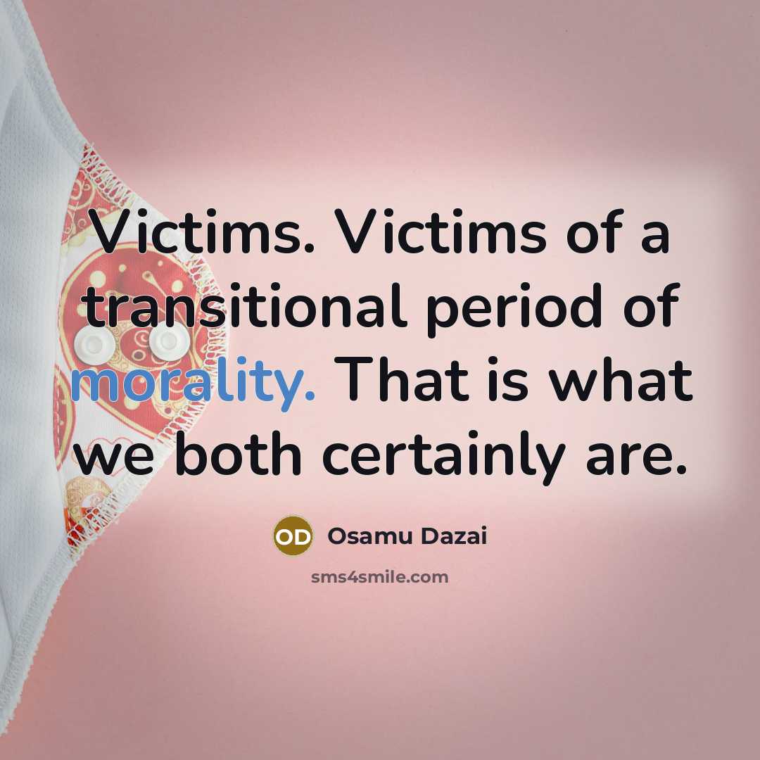 “Victims. Victims of a transitional period of morality. That is what we both certainly are.” quote by Osamu Dazai