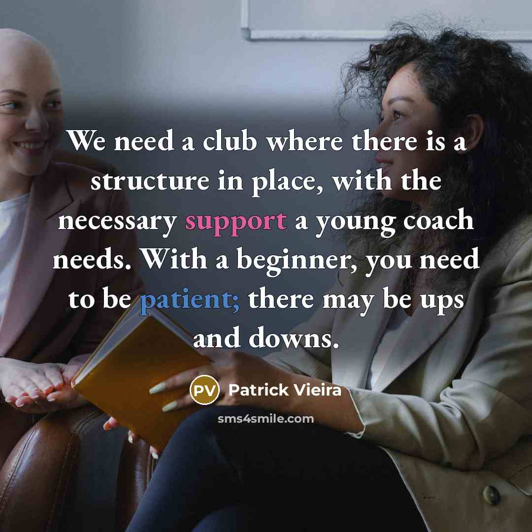 “We need a club where there is a structure in place, with the necessary support a young coach needs. With a beginner, you need to be patient; there may be ups and downs.” quote by Patrick Vieira