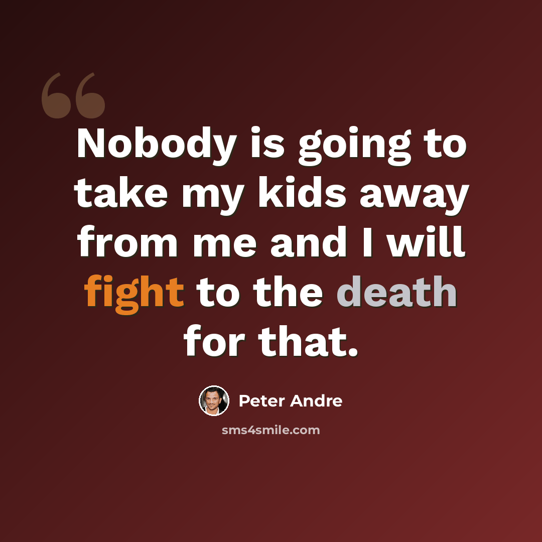 “Nobody is going to take my kids away from me and I will fight to the death for that.” quote by Peter Andre