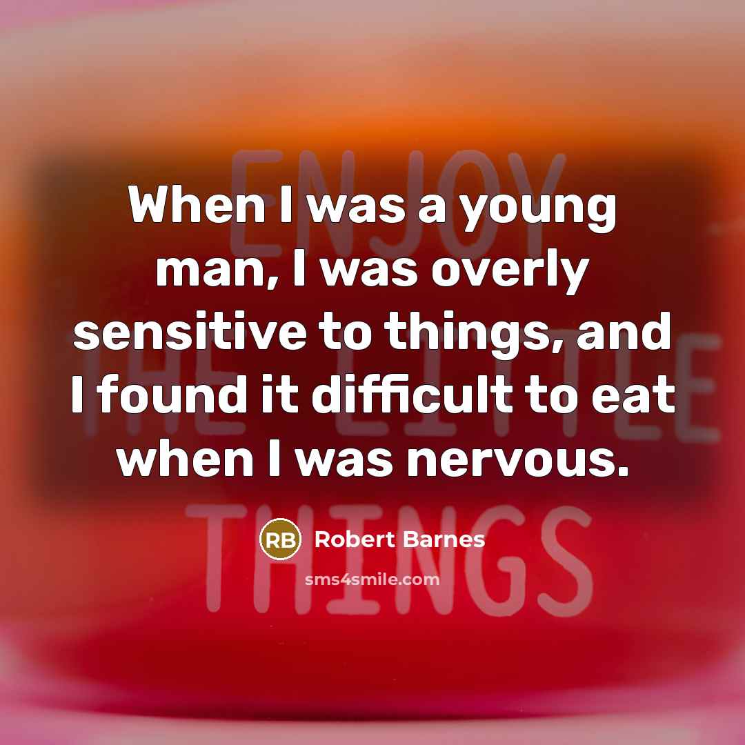 “When I was a young man, I was overly sensitive to things, and I found it difficult to eat when I was nervous.” quote by Robert Barnes