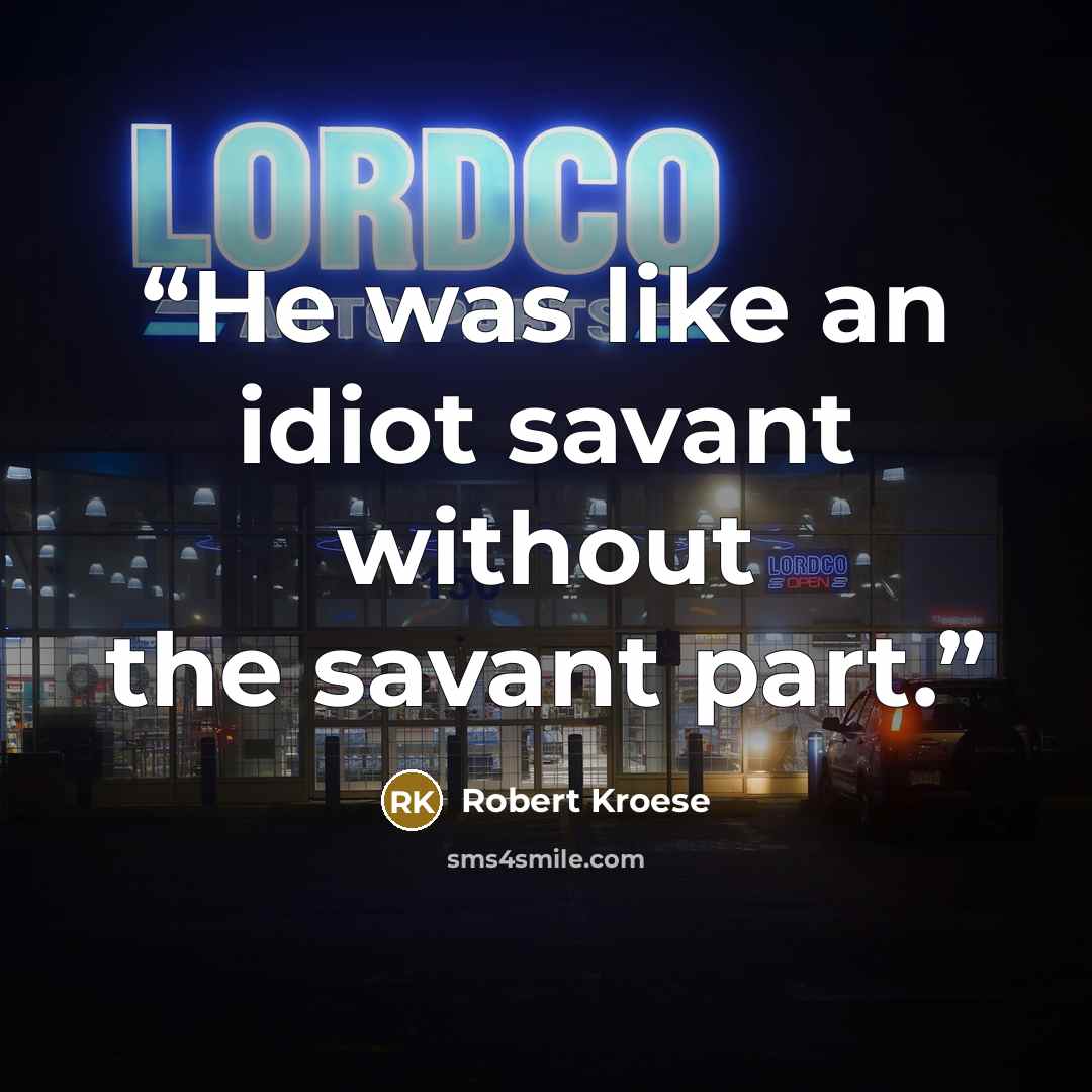 “He was like an idiot savant without the savant part.” quote by Robert Kroese