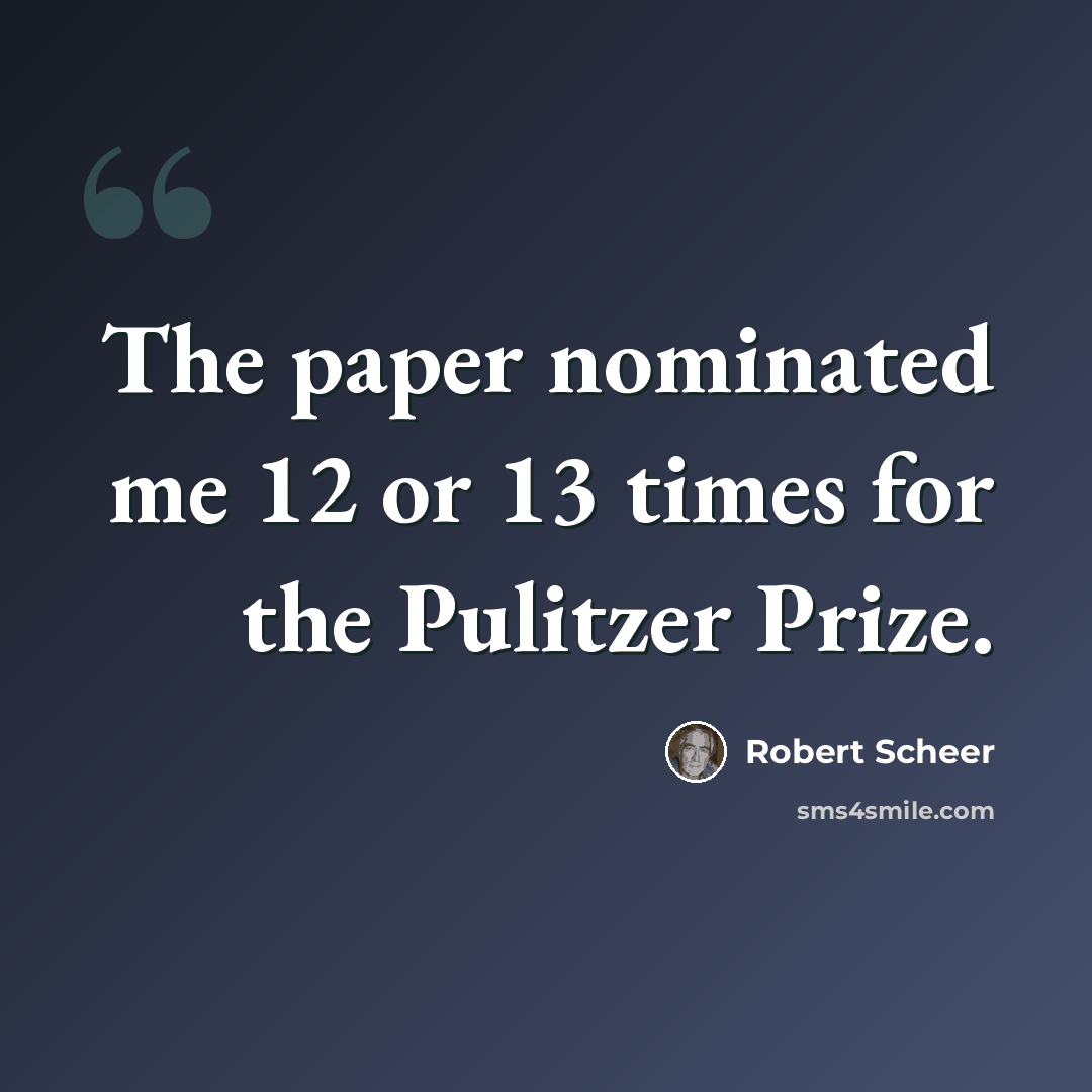 “The paper nominated me 12 or 13 times for the Pulitzer Prize.” quote by Robert Scheer