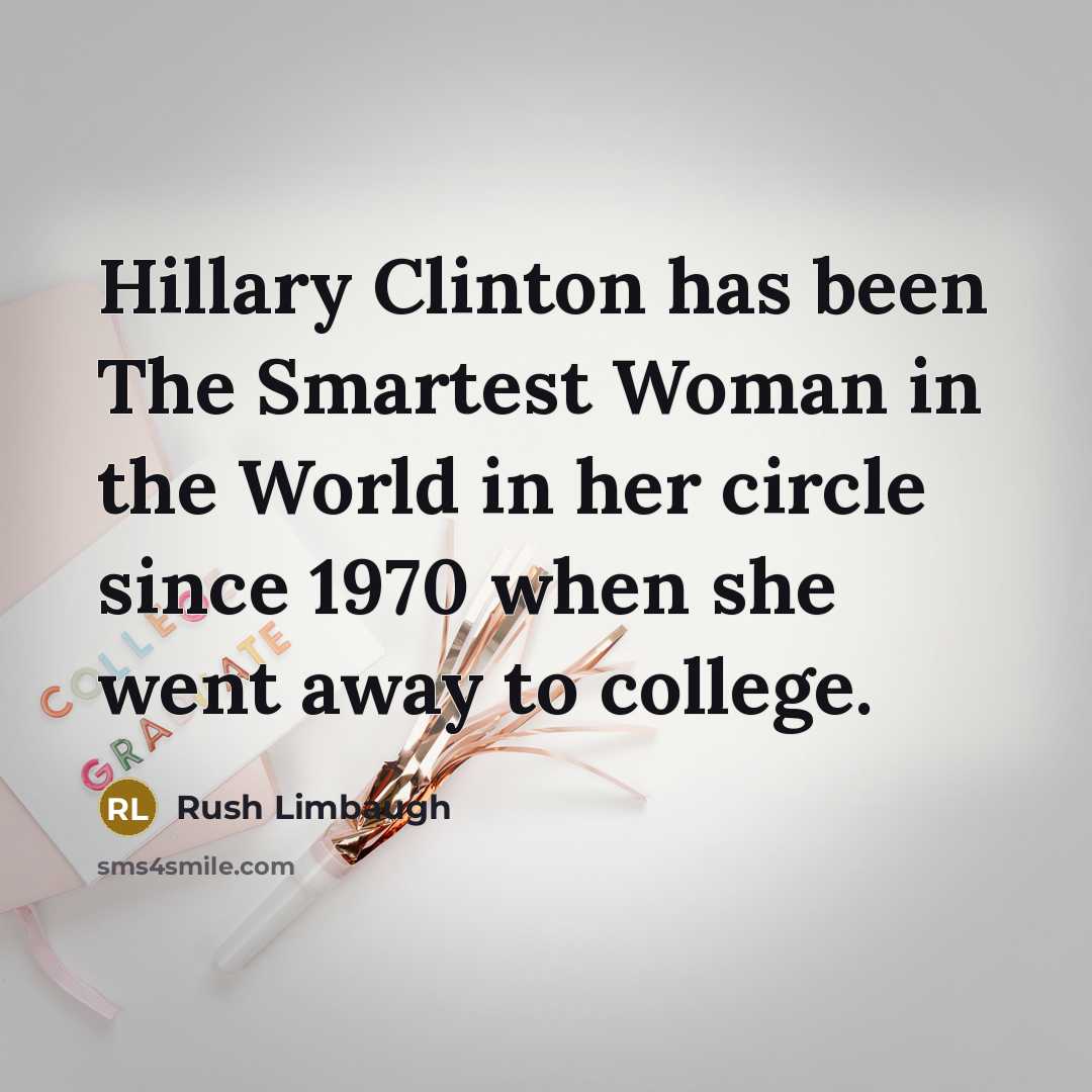 “Hillary Clinton has been The Smartest Woman in the World in her circle since 1970 when she went away to college.” quote by Rush Limbaugh