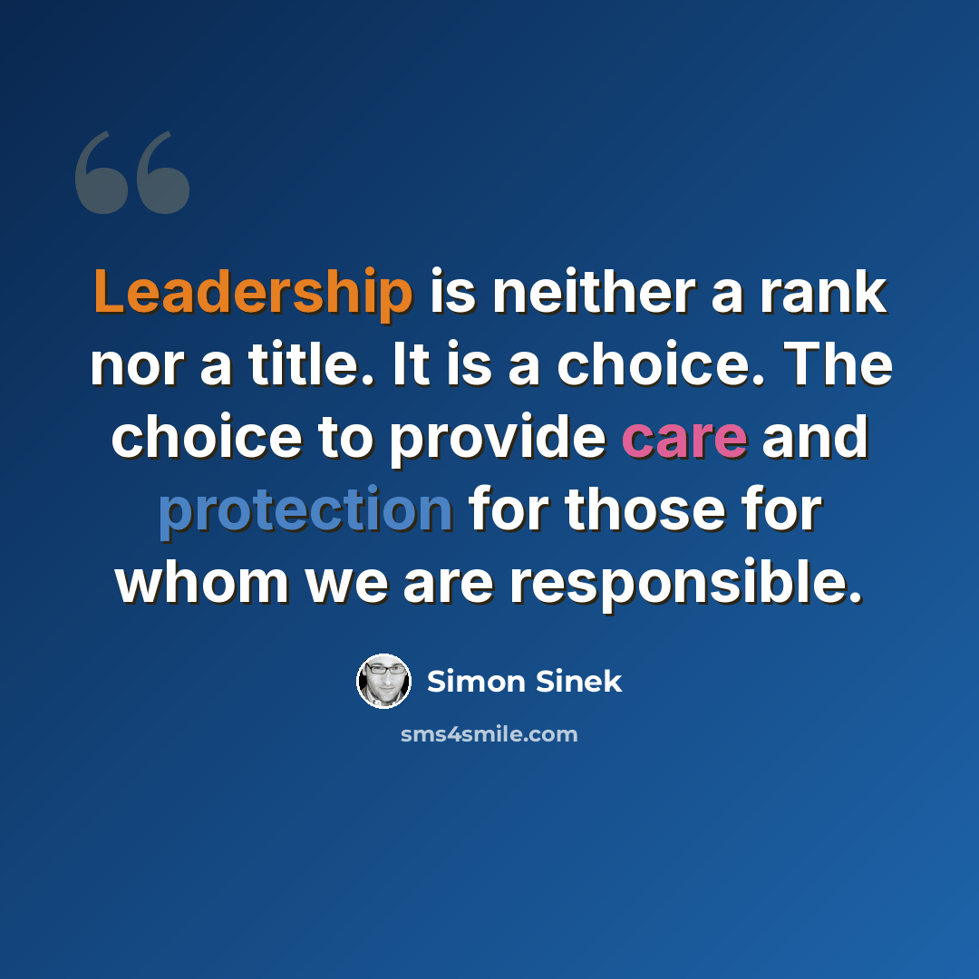 “Leadership is neither a rank nor a title. It is a choice. The choice to provide care and protection for those for whom we are responsible.” quote by Simon Sinek