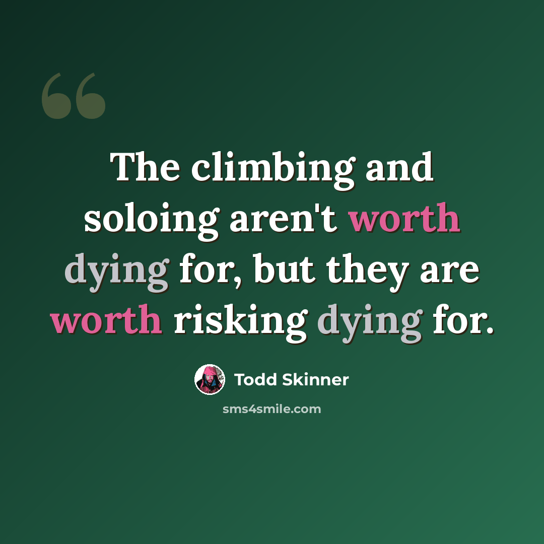 “The climbing and soloing aren't worth dying for, but they are worth risking dying for.” quote by Todd Skinner