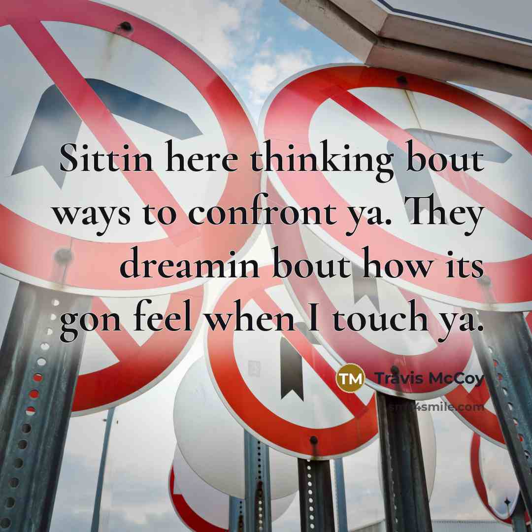 “Sittin here thinking bout ways to confront ya. They dreamin bout how its gon feel when I touch ya.” quote by Travis McCoy