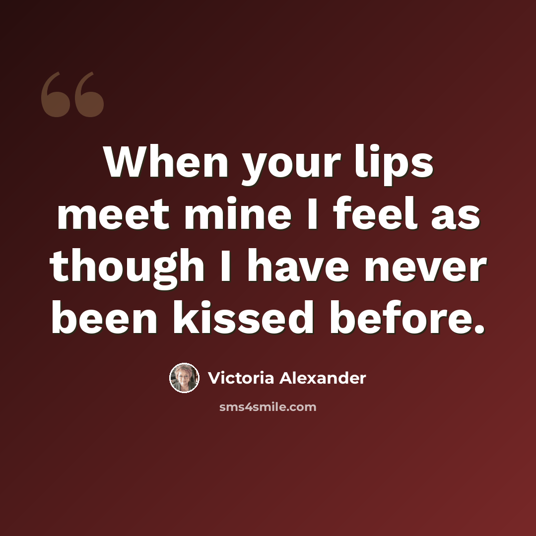 “When your lips meet mine I feel as though I have never been kissed before.” quote by Victoria Alexander